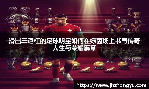滑出三道杠的足球明星如何在绿茵场上书写传奇人生与荣耀篇章